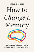 How to Change a Memory: One Neuroscientist's Quest to Alter the Past cover image
