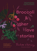 Broccoli and Other Love Stories: Notes and recipes from an always curious, often hungry kitchen gardener cover image